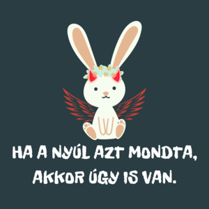 HA A NYÚL AZT MONDTA, AKKOR ÚGY IS VAN.