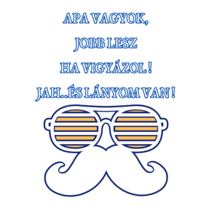 APA VAGYOK, JOBB LESZ HA VIGYÁZOL! JAH..ÉS LÁNYOM VAN!