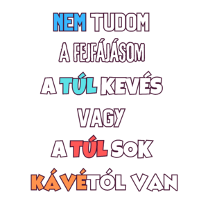 NEM TUDOM A FEJFÁJÁSOM A TÚL KEVÉS VAGY A TÚL SOK KÁVÉTÓL VAN