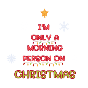 I'M ONLY A MORNING PERSON ON CHRISTMAS