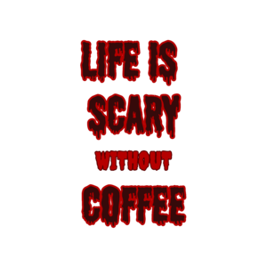 Life is scary without coffee